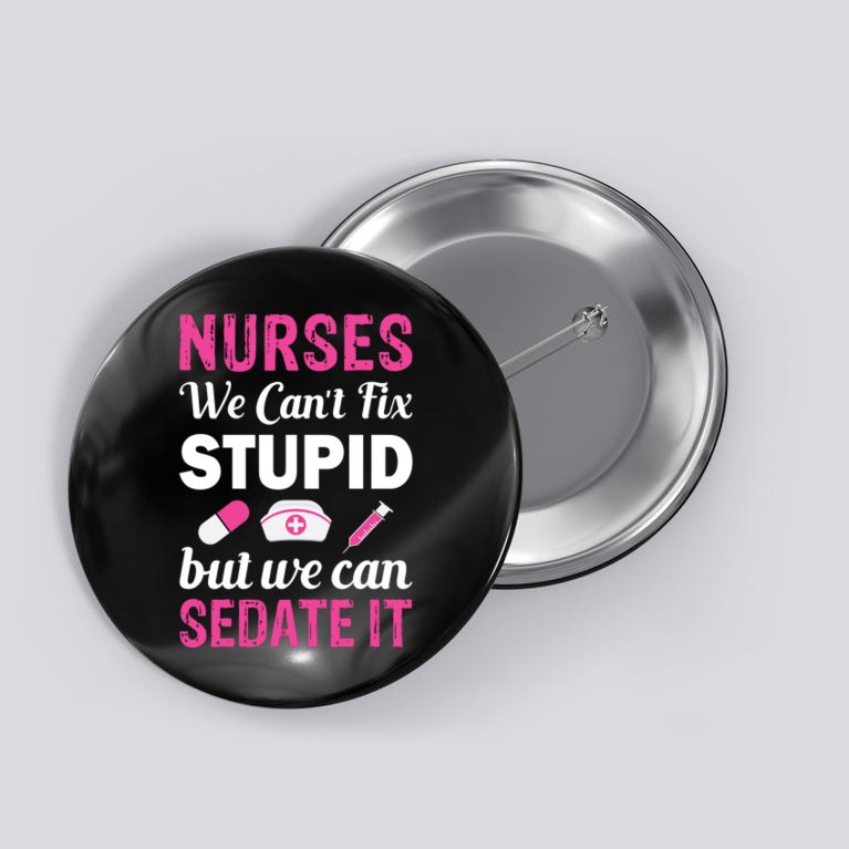 Nurses We Can't Fix Stupid But We Can Sedate It Button
