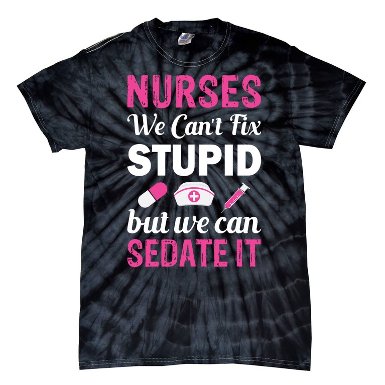 Nurses We Can't Fix Stupid But We Can Sedate It Tie-Dye T-Shirt