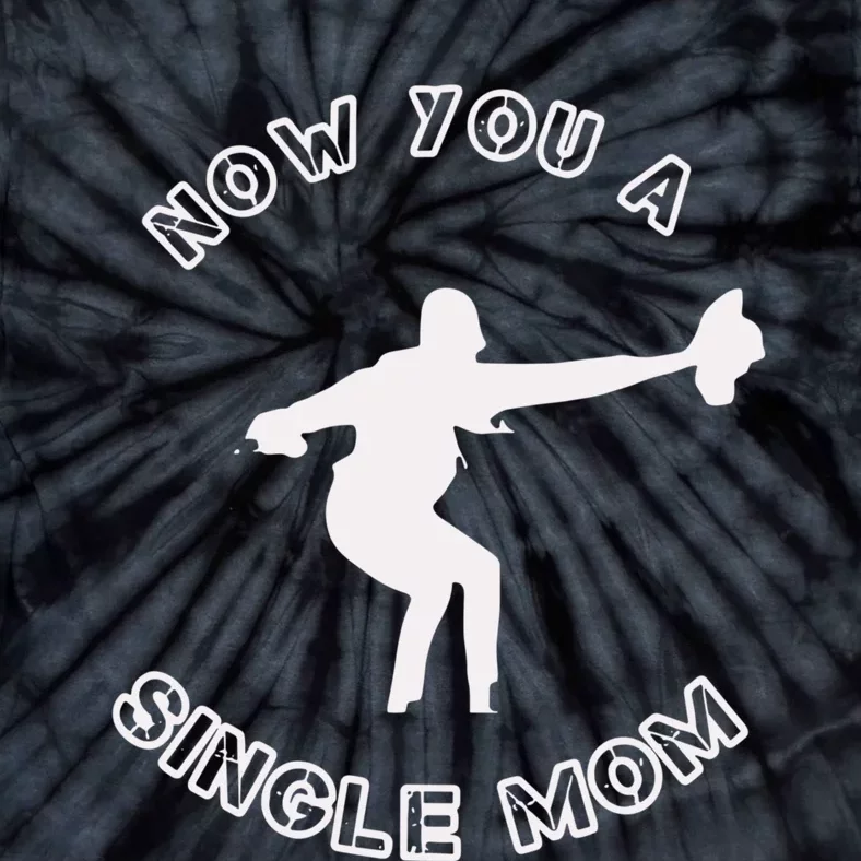 Now You A Single Mom Tie-Dye T-Shirt