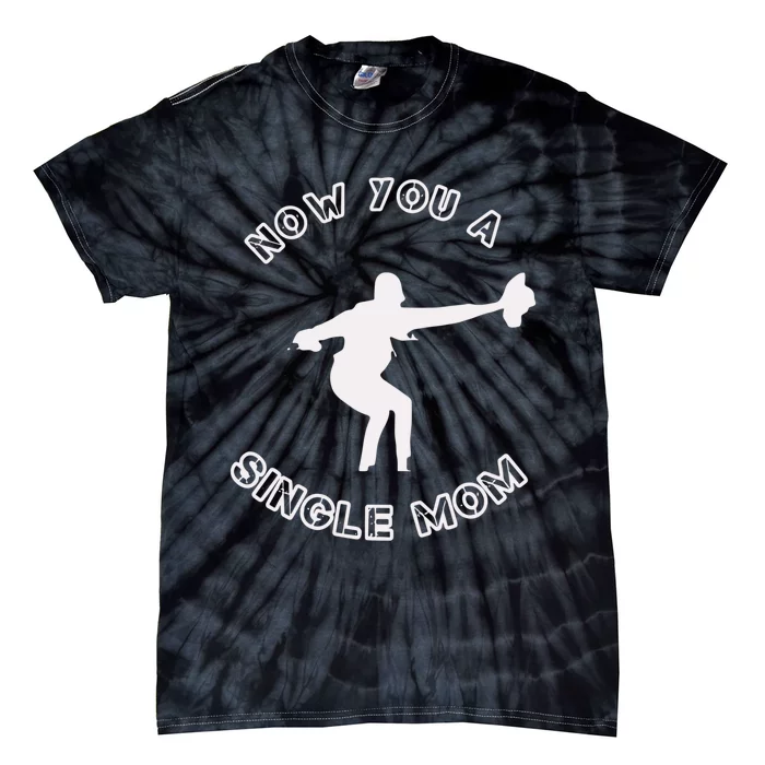 Now You A Single Mom Tie-Dye T-Shirt