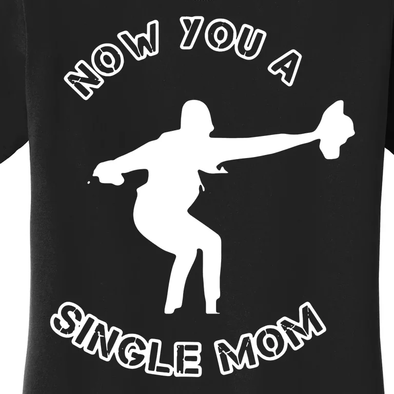 Now You A Single Mom Women's T-Shirt