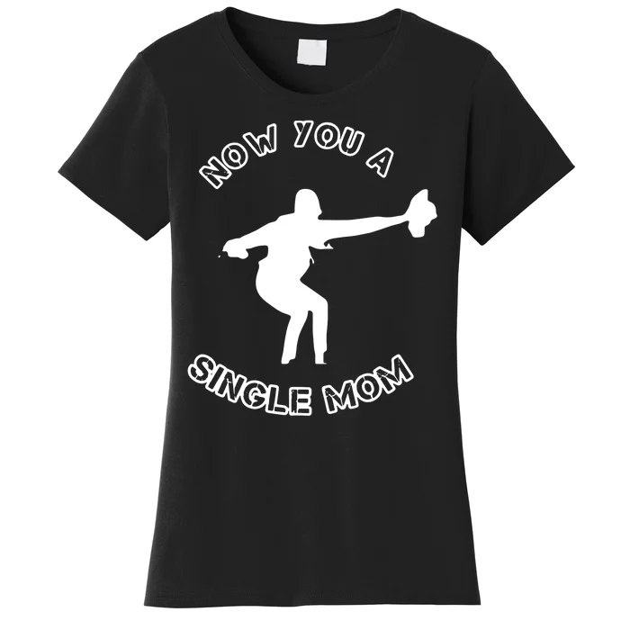 Now You A Single Mom Women's T-Shirt