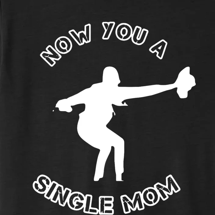 Now You A Single Mom ChromaSoft Performance T-Shirt