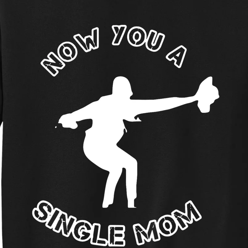 Now You A Single Mom Tall Sweatshirt