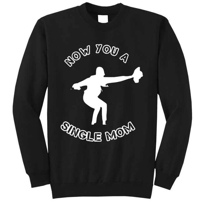 Now You A Single Mom Tall Sweatshirt