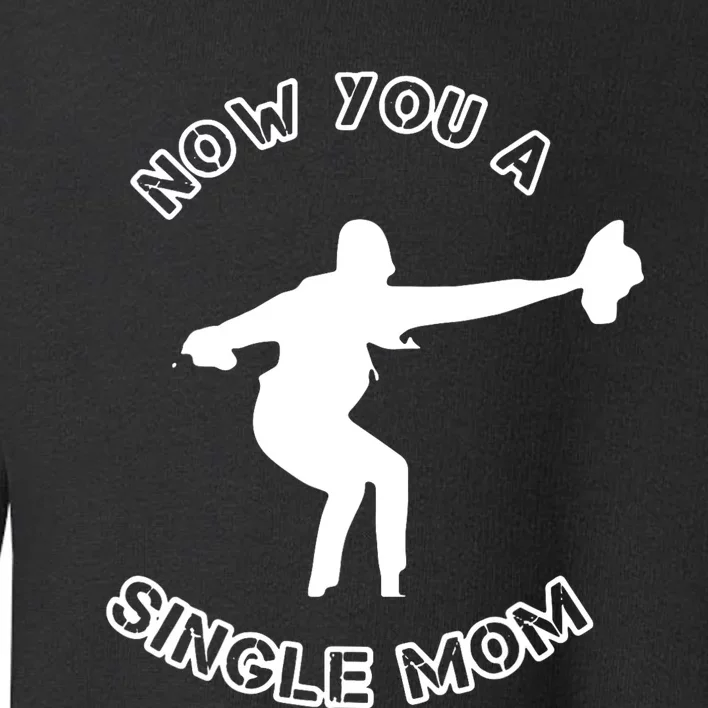 Now You A Single Mom Toddler Sweatshirt