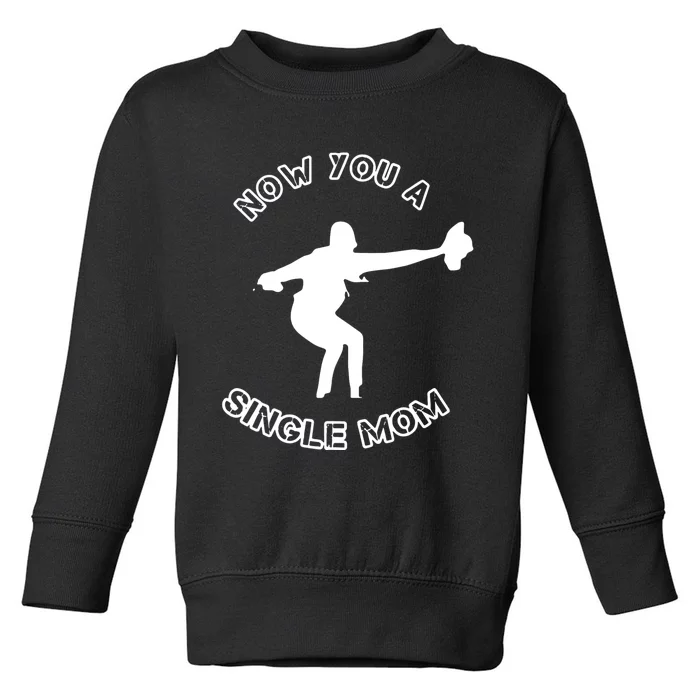 Now You A Single Mom Toddler Sweatshirt