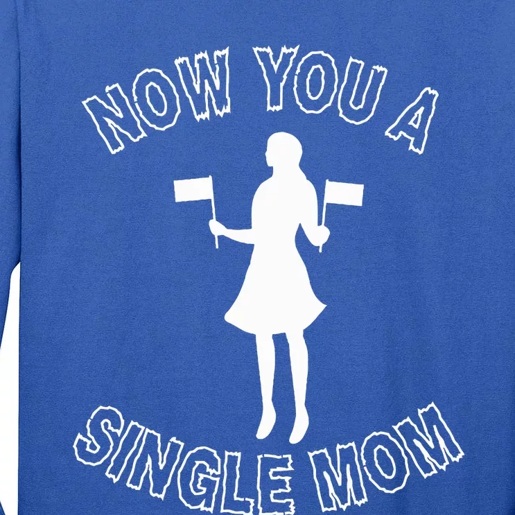 Now You A Single Mom Funny Tall Long Sleeve T-Shirt