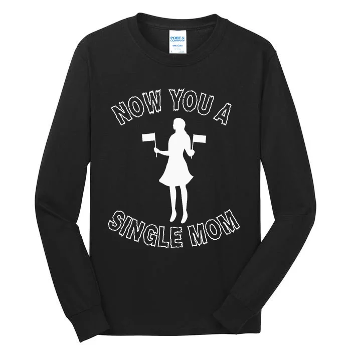 Now You A Single Mom Funny Tall Long Sleeve T-Shirt