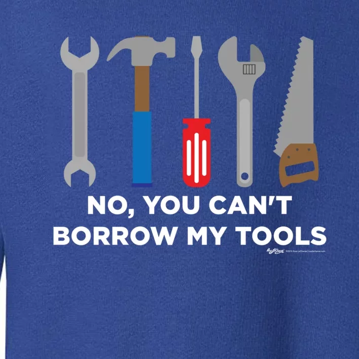 No You Cant Borrow My Tools Handy And Carpenter Gift Toddler Sweatshirt