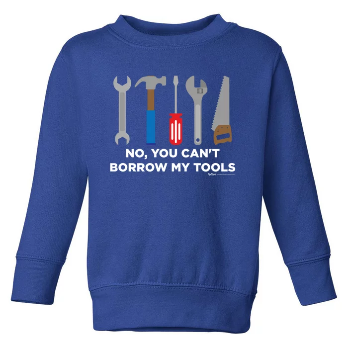 No You Cant Borrow My Tools Handy And Carpenter Gift Toddler Sweatshirt