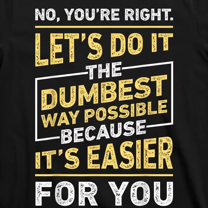 No Youre Right Lets Do It The Dumbest Way Possible T-Shirt