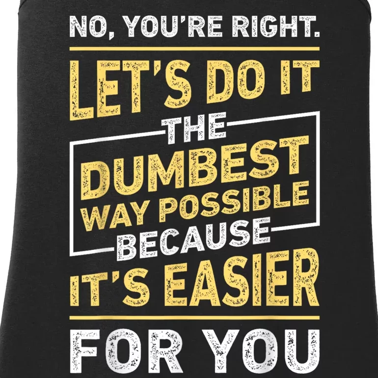 No Youre Right Lets Do It The Dumbest Way Possible Ladies Essential Tank