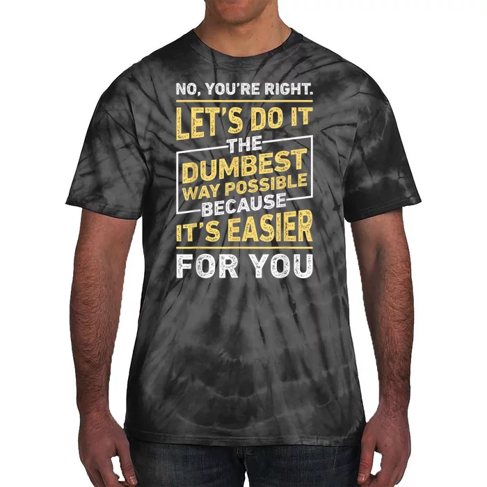 No Youre Right Lets Do It The Dumbest Way Possible Tie-Dye T-Shirt