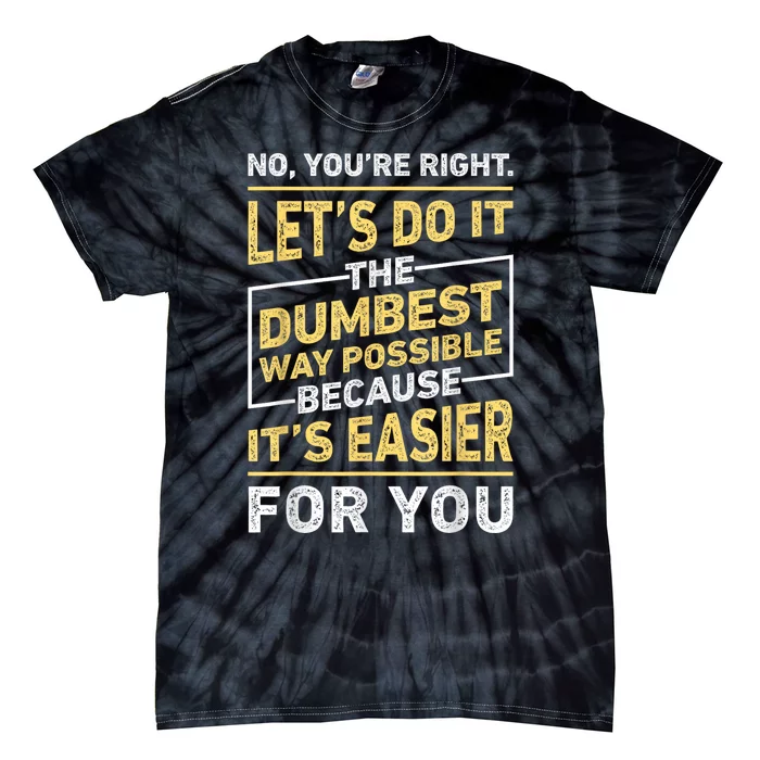 No Youre Right Lets Do It The Dumbest Way Possible Tie-Dye T-Shirt