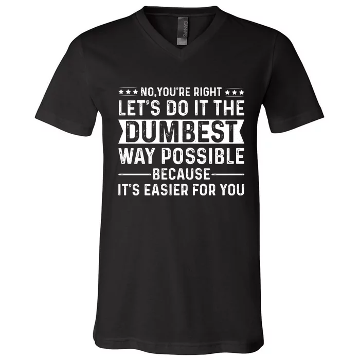 No Youre Right Lets Do It The Dumbest Way Possible V-Neck T-Shirt