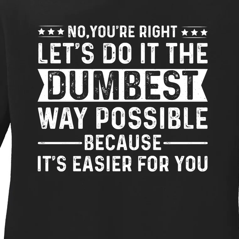 No Youre Right Lets Do It The Dumbest Way Possible Ladies Long Sleeve Shirt