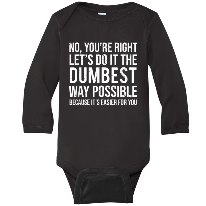 No Youre Right Lets Do It The Dumbest Way Possible Baby Long Sleeve Bodysuit