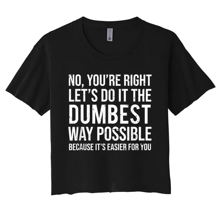 No Youre Right Lets Do It The Dumbest Way Possible Women's Crop Top Tee