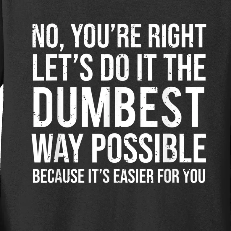 No Youre Right Lets Do It The Dumbest Way Possible Kids Long Sleeve Shirt