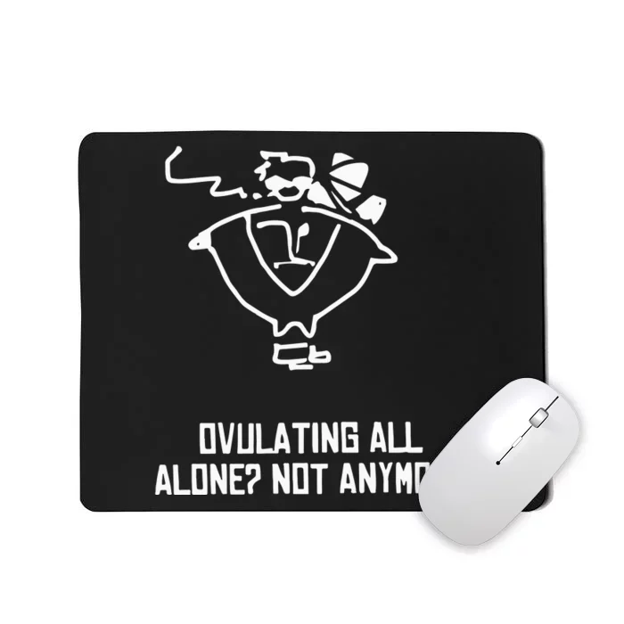 Ovulating All Alone Not Anymore Mousepad