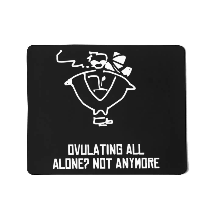 Ovulating All Alone Not Anymore Mousepad