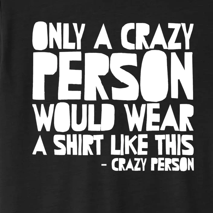 Only A Crazy Person Would Wear This Funny Graphic Tee Unisex ChromaSoft Performance T-Shirt