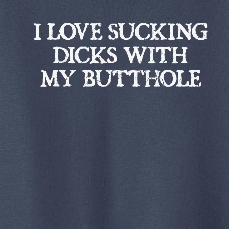 Offensive Adult Humour I Love Sucking Dicks With My Butthole Toddler T-Shirt