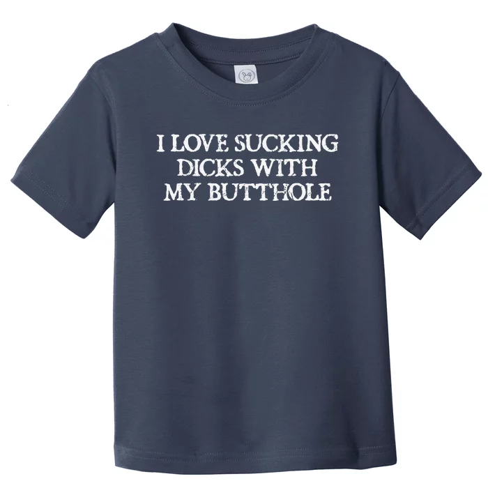 Offensive Adult Humour I Love Sucking Dicks With My Butthole Toddler T-Shirt