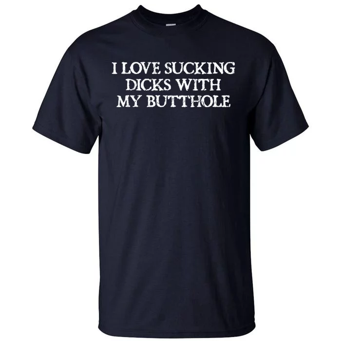 Offensive Adult Humour I Love Sucking Dicks With My Butthole Tall T-Shirt