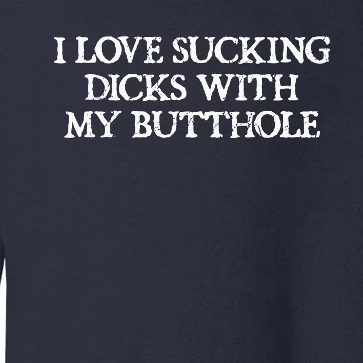 Offensive Adult Humour I Love Sucking Dicks With My Butthole Toddler Sweatshirt