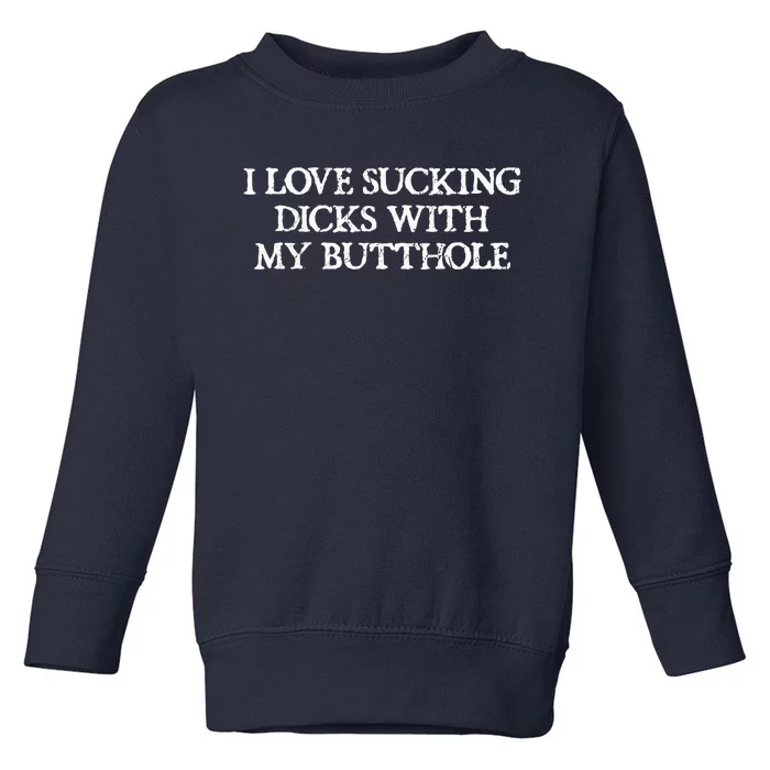 Offensive Adult Humour I Love Sucking Dicks With My Butthole Toddler Sweatshirt