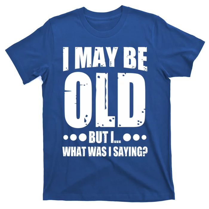 Old Age Joke Senior Joke I May Be Old But What Was I Saying Gift T-Shirt