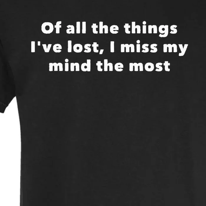 Of All The Things IVe Lost I Miss My Mind The Most Garment-Dyed Heavyweight T-Shirt