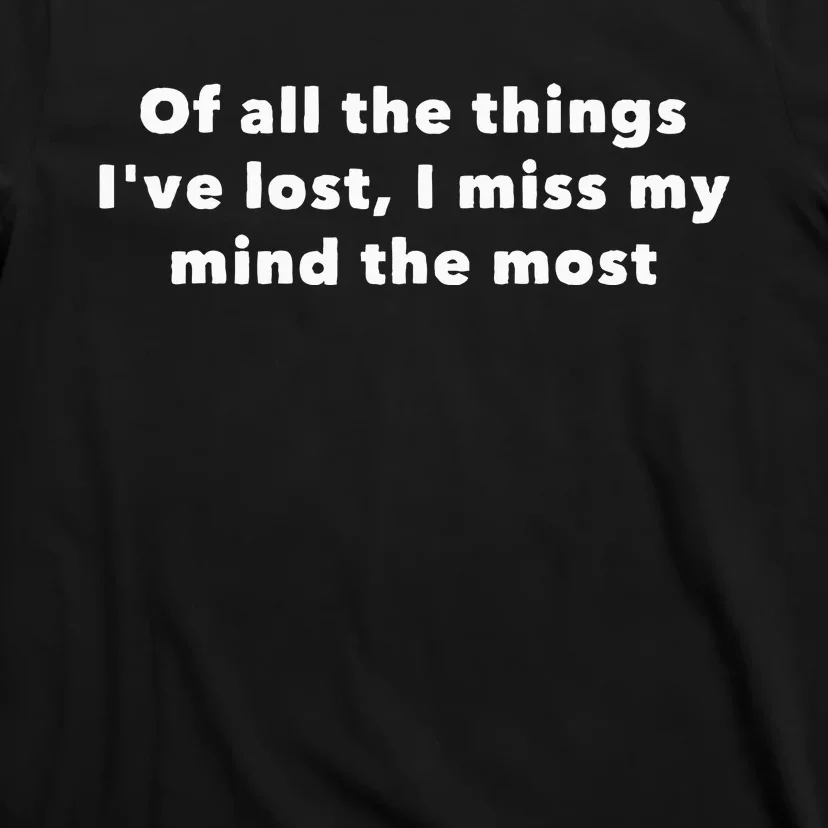 Of All The Things IVe Lost I Miss My Mind The Most T-Shirt