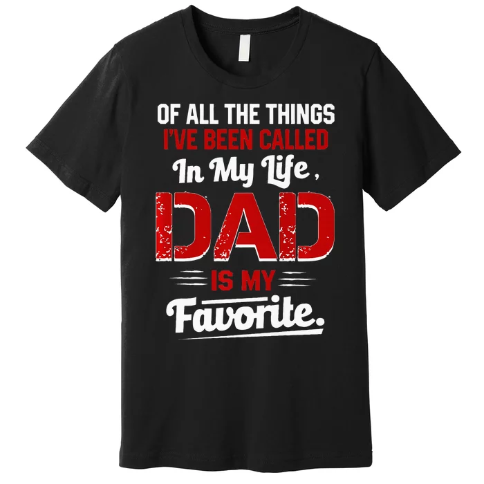 Of All The Things IVe Been Called Dad Is My Favorite Premium T-Shirt