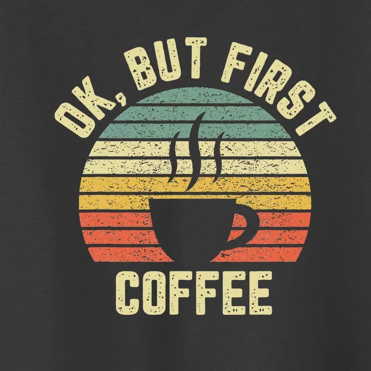 Ok But First Coffee Funny Coffee Lover Toddler T-Shirt