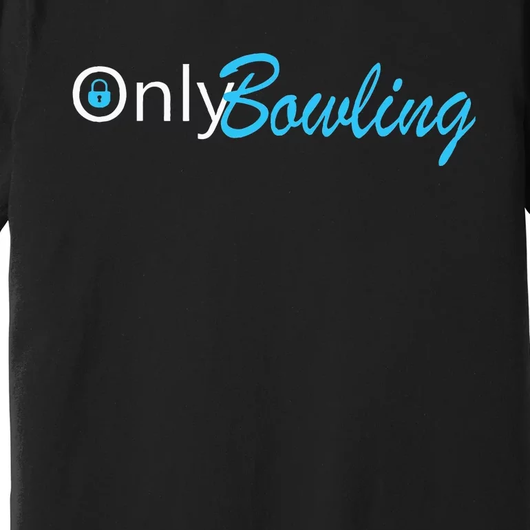 Only Bowling Funny Adult Humor Bowling Gift Premium T-Shirt