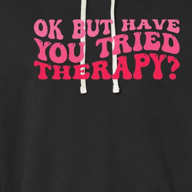 Ok But Have You Tried Therapy Mental Health Garment-Dyed Fleece Hoodie