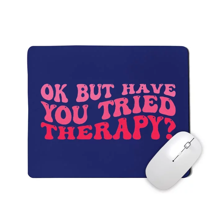 Ok But Have You Tried Therapy Mental Health Mousepad