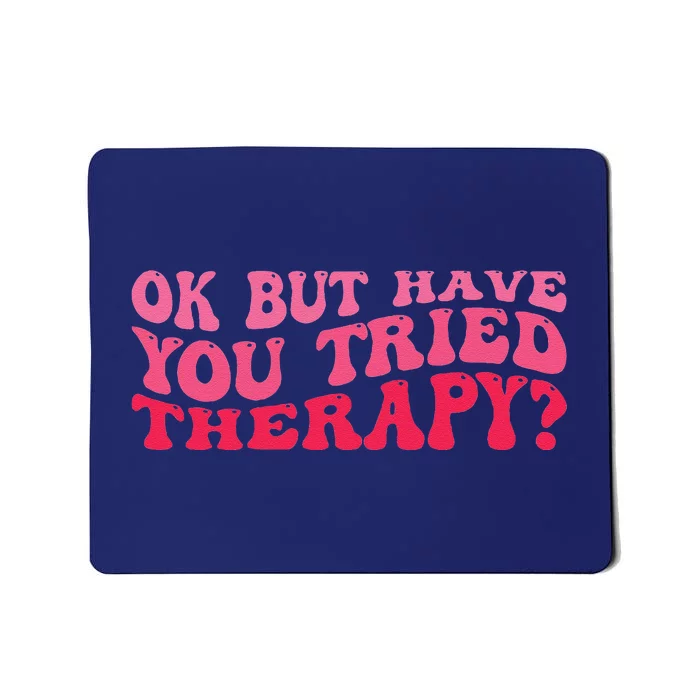 Ok But Have You Tried Therapy Mental Health Mousepad