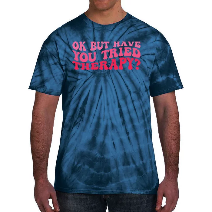 Ok But Have You Tried Therapy Mental Health Tie-Dye T-Shirt