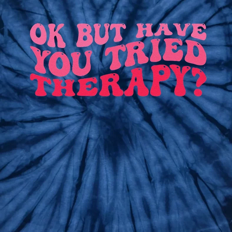 Ok But Have You Tried Therapy Mental Health Tie-Dye T-Shirt