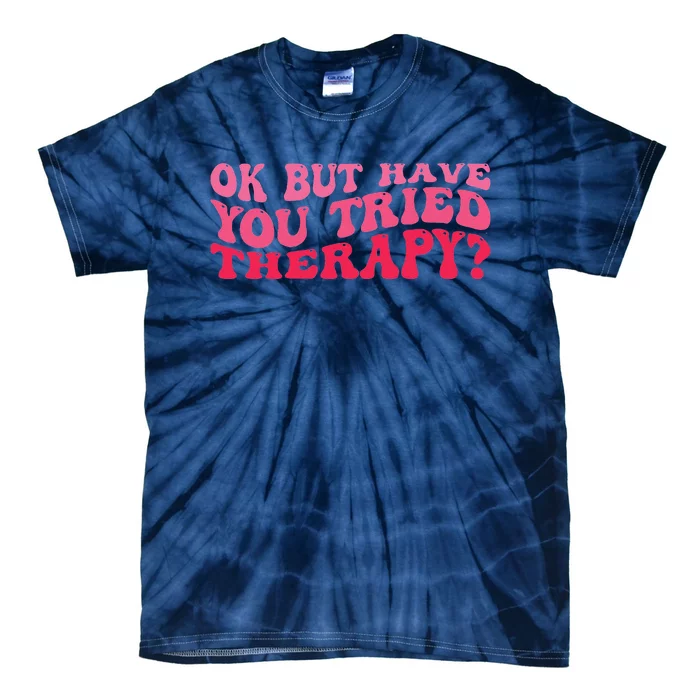 Ok But Have You Tried Therapy Mental Health Tie-Dye T-Shirt