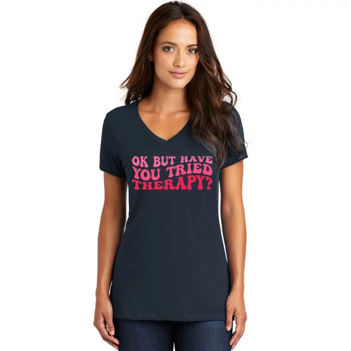 Ok But Have You Tried Therapy Mental Health Women's V-Neck T-Shirt