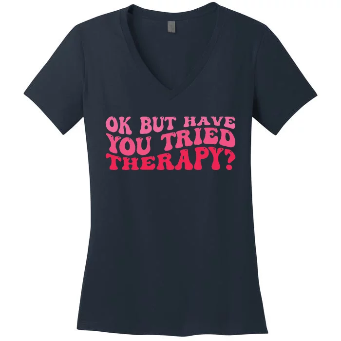 Ok But Have You Tried Therapy Mental Health Women's V-Neck T-Shirt