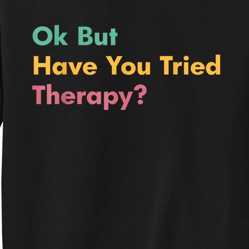 Ok But Have You Tried Therapy Tall Sweatshirt