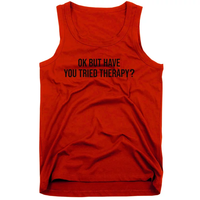 Ok But Have You Tried Therapy Mental Health Therapis Funny Tank Top