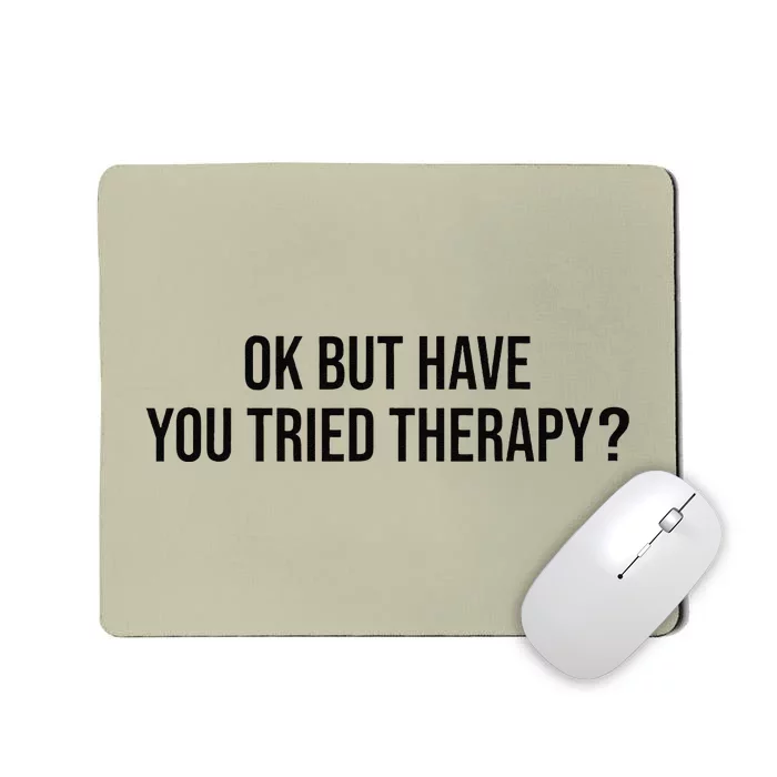 Ok But Have You Tried Therapy Mental Health Therapis Funny Mousepad