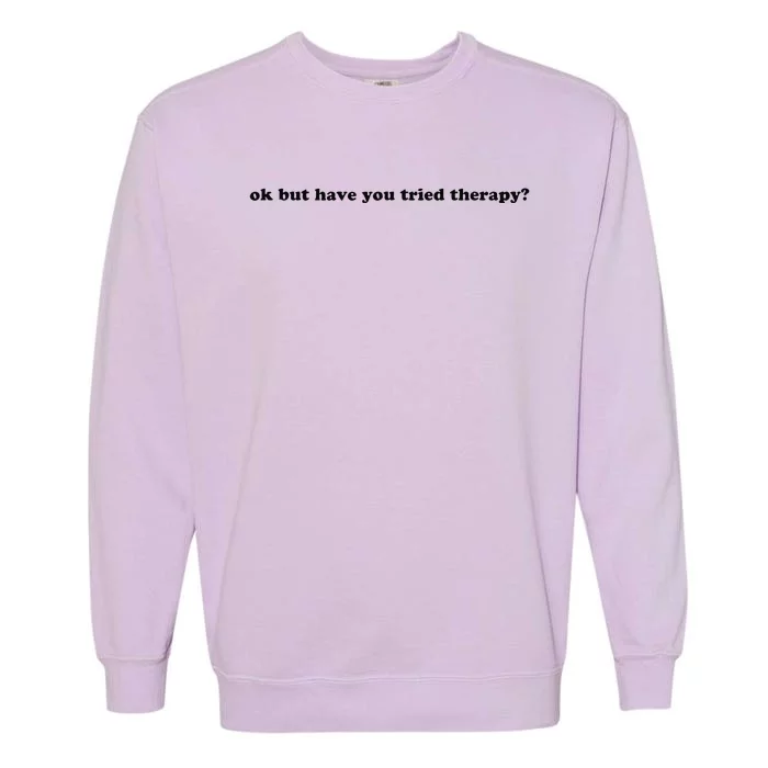 Ok But Have You Tried Therapy Garment-Dyed Sweatshirt